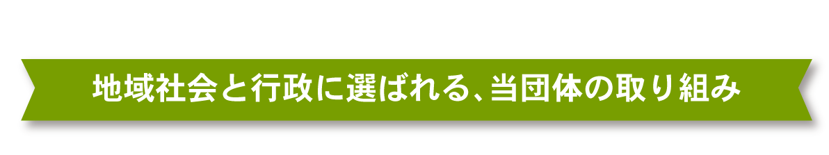 地域社会と行政に選ばれる、当団体の取り組み_pc