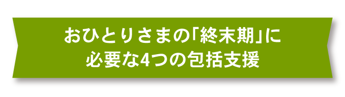 おひとりさまの「終末期」に必要な4つの包括支援_sp